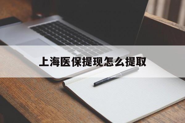 连云港上海医保提现怎么提取(上海医保提现怎么提取出来)