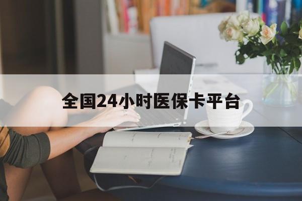 连云港全国24小时医保卡平台(医保24小时服务标志)
