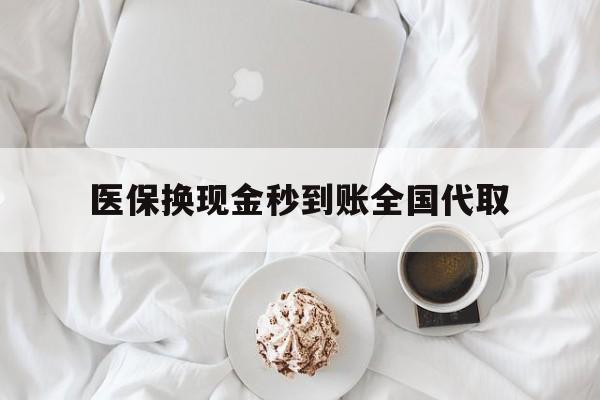 连云港医保换现金秒到账全国代取(医保换现金秒到账全国代取可以吗)