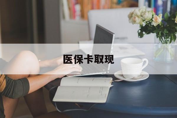 连云港医保卡取现(医保卡取现金去哪里取)