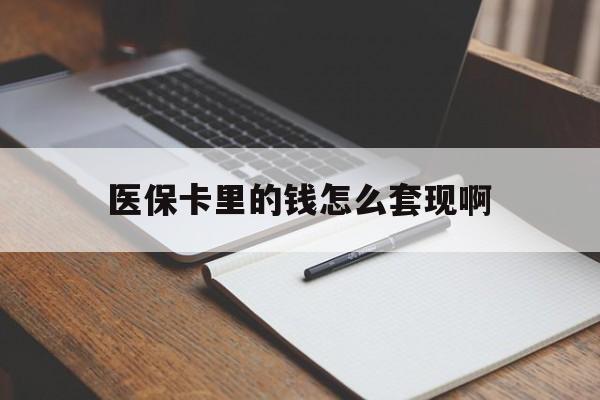 连云港医保卡里的钱怎么套现啊(医保卡的钱怎么套出来啊)