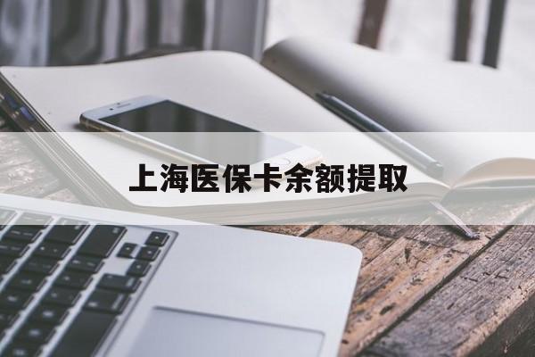 连云港上海医保卡余额提取(上海医保卡余额提取方法)