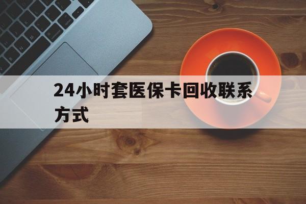连云港24小时套医保卡回收联系方式(回收医保卡电话)