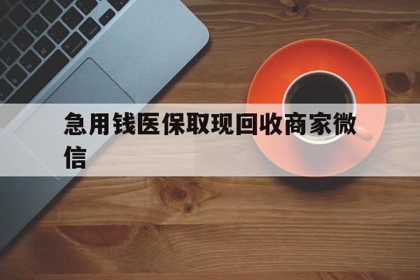 连云港急用钱医保取现回收商家微信(石家庄急用钱套医保卡联系方式渠道)