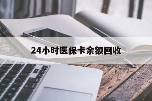 连云港24小时医保卡余额回收(24小时医保卡余额回收联系方式)