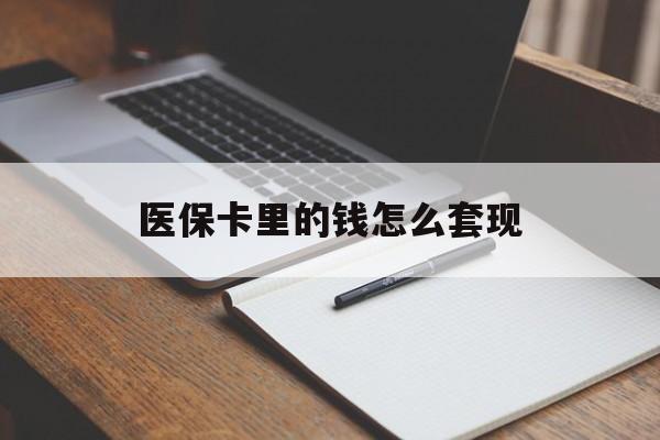 连云港医保卡里的钱怎么套现(医保卡里的钱怎么套现到银行卡)