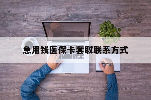 连云港急用钱医保卡套取联系方式(24小时套医保卡联系方式)