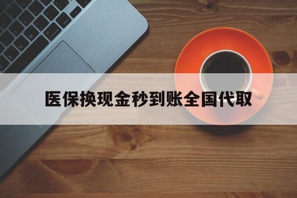 连云港医保换现金秒到账全国代取(医保卡换现金联系方式)