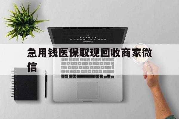 连云港急用钱医保取现回收商家微信(微信回收平台联系方式)