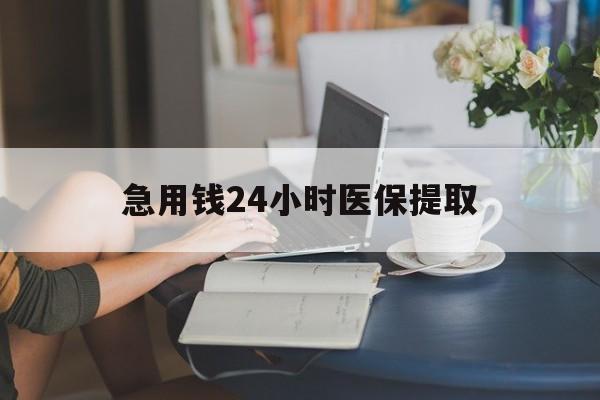 连云港急用钱24小时医保提取(24小时医保取现回收)