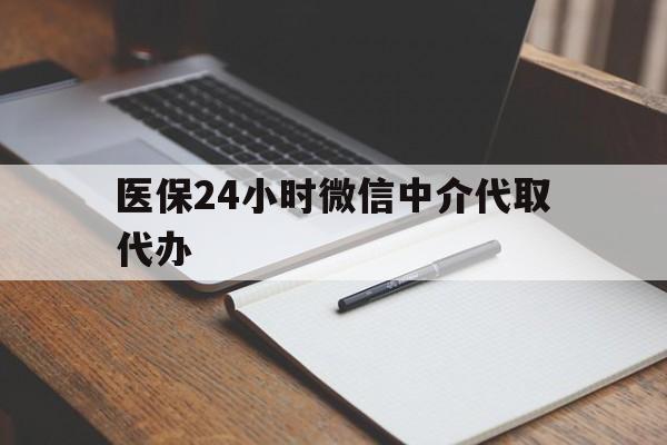 连云港医保24小时微信中介代取代办(代办医疗保险中介怎么收费)