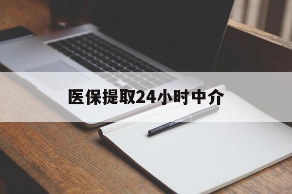医保提取24小时中介(医保提取24小时中介代办) 医保提取24小时中介(医保提取24小时中介代办)