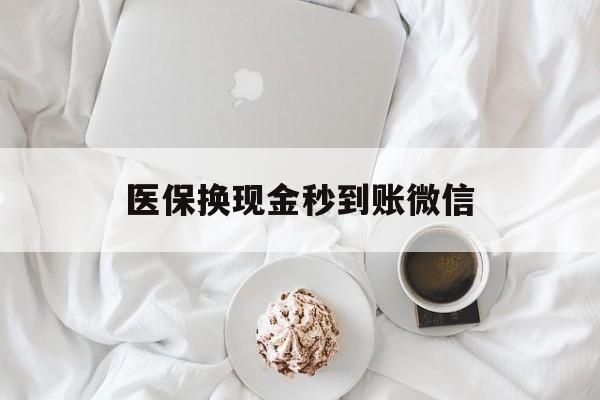 连云港医保换现金秒到账微信(医保换现金秒到账微信是真的吗)