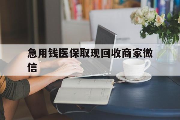 连云港急用钱医保取现回收商家微信(在线回收微信秒结平台)