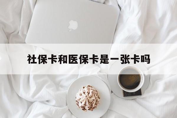 连云港社保卡和医保卡是一张卡吗(社保卡和医保卡是一张卡吗?)