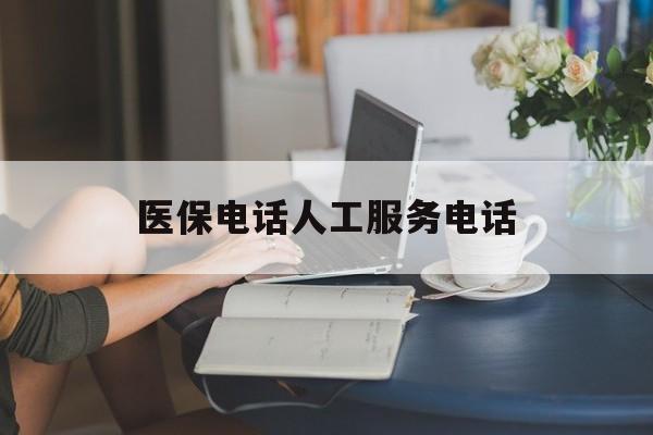 连云港医保电话人工服务电话(社保医保电话人工服务电话)